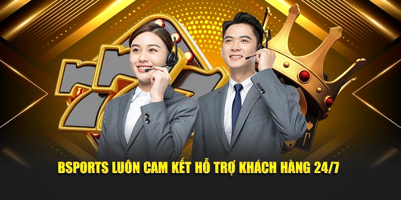 Bsports luôn cam kết hỗ trợ khách hàng 24/7