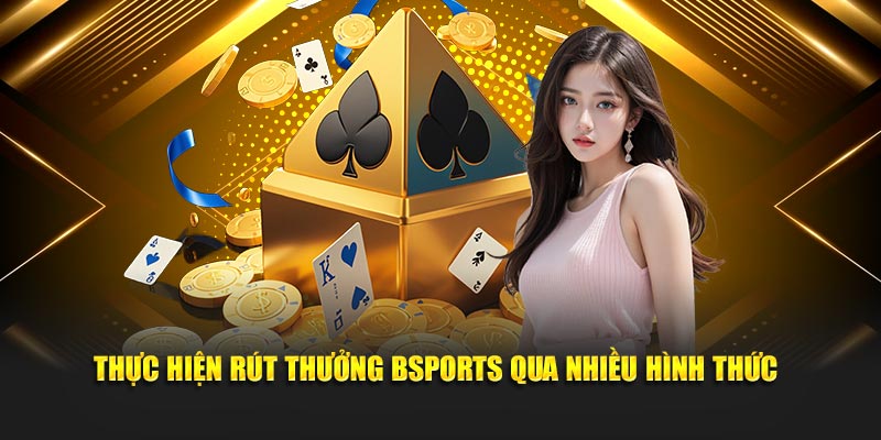 Thực hiện rút thưởng Bsports qua nhiều hình thức
